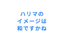 ハリマのイメージは和ですかね